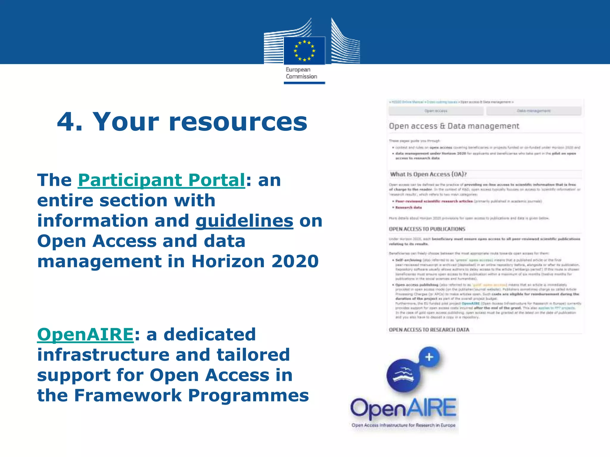 4. Your resources
The Participant Portal: an
entire section with
information and guidelines on
Open Access and data
management in Horizon 2020
OpenAIRE: a dedicated
infrastructure and tailored
support for Open Access in
the Framework Programmes
 