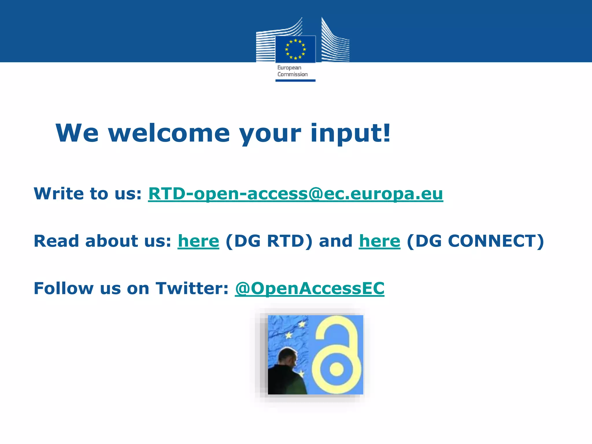 We welcome your input!
Write to us: RTD-open-access@ec.europa.eu
Read about us: here (DG RTD) and here (DG CONNECT)
Follow us on Twitter: @OpenAccessEC
 