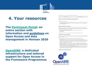 4. Your resources
The Participant Portal: an
entire section with
information and guidelines on
Open Access and data
management in Horizon 2020
OpenAIRE: a dedicated
infrastructure and tailored
support for Open Access in
the Framework Programmes
 