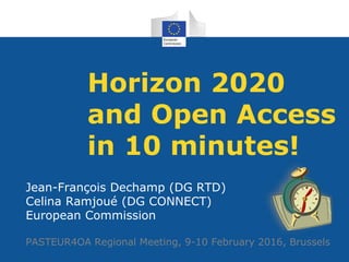 Horizon 2020
and Open Access
in 10 minutes!
Jean-François Dechamp (DG RTD)
Celina Ramjoué (DG CONNECT)
European Commission
PASTEUR4OA Regional Meeting, 9-10 February 2016, Brussels
 
