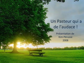 Un Pasteur qui a
 de l'audace !
  Présentation de
    Kim Pérusse
       2008
 