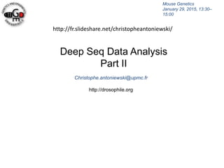 Deep Seq Data Analysis
Part II
Christophe.antoniewski@upmc.fr
http://drosophile.org
Mouse Genetics
January 29, 2015, 13:30–
15:00
http://fr.slideshare.net/christopheantoniewski/
 