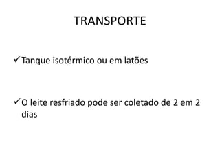 TRANSPORTE

Tanque isotérmico ou em latões



O leite resfriado pode ser coletado de 2 em 2
 dias
 