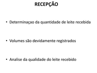 RECEPÇÃO


• Determinaçao da quantidade de leite recebida



• Volumes são devidamente registrados



• Analise da qualidade do leite recebido
 