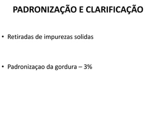 PADRONIZAÇÃO E CLARIFICAÇÃO

• Retiradas de impurezas solidas



• Padronizaçao da gordura – 3%
 