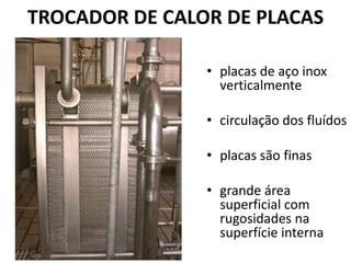 TROCADOR DE CALOR DE PLACAS

                • placas de aço inox
                  verticalmente

                • circulação dos fluídos

                • placas são finas

                • grande área
                  superficial com
                  rugosidades na
                  superfície interna
 