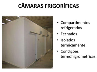 CÂMARAS FRIGORÍFICAS

            • Compartimentos
              refrigerados
            • Fechados
            • Isolados
              termicamente
            • Condições
              termohigrométricas
 