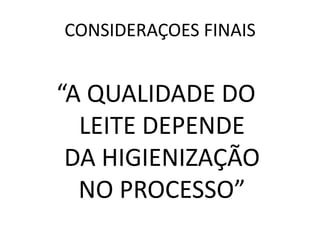 CONSIDERAÇOES FINAIS


“A QUALIDADE DO
  LEITE DEPENDE
 DA HIGIENIZAÇÃO
  NO PROCESSO”
 