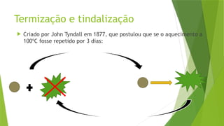 Termização e tindalização
 Criado por John Tyndall em 1877, que postulou que se o aquecimento a
100ºC fosse repetido por 3 dias:
 
