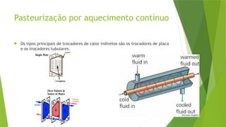 Pasteurização por aquecimento contínuo
 Os tipos principais de trocadores de calor indiretos são os trocadores de placa
e os trocadores tubulares.
 