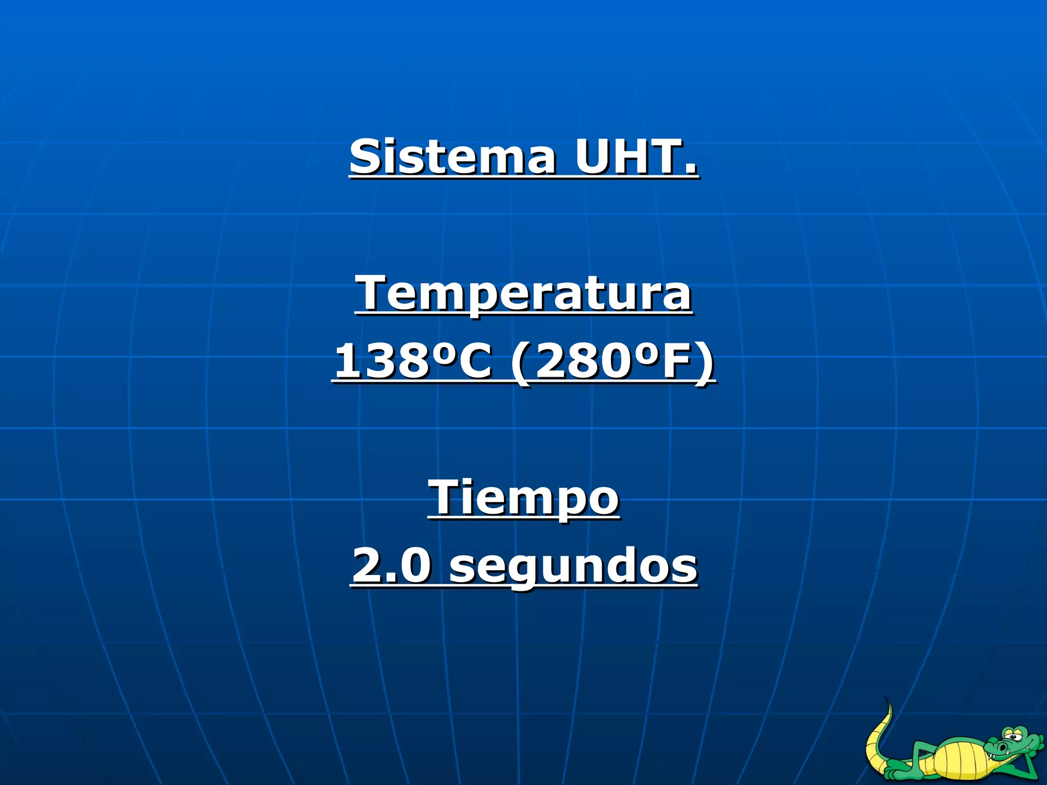 Sistema UHT. Temperatura 138ºC (280ºF) Tiempo 2.0 segundos