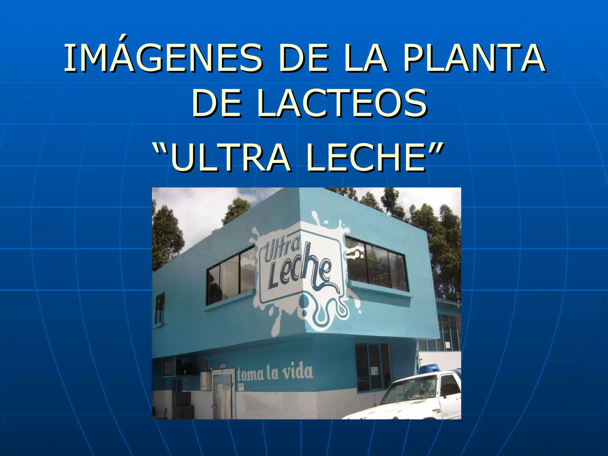IMÁGENES DE LA PLANTA DE LACTEOS “ ULTRA LECHE”