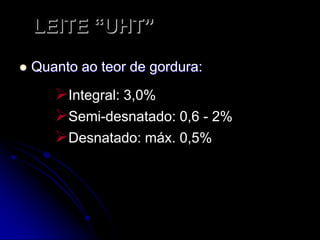 LEITE “UHT”


Quanto ao teor de gordura:

Integral: 3,0%
Semi-desnatado: 0,6 - 2%
Desnatado: máx. 0,5%

 