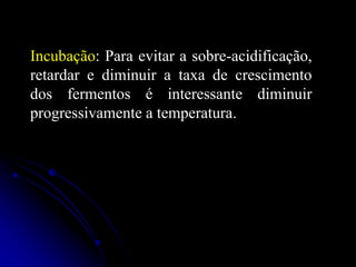 Incubação: Para evitar a sobre-acidificação,
retardar e diminuir a taxa de crescimento
dos fermentos é interessante diminuir
progressivamente a temperatura.

 
