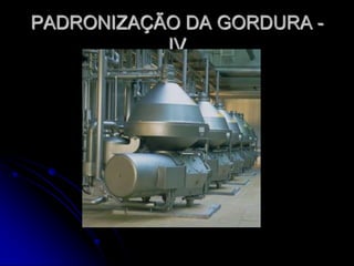 PADRONIZAÇÃO DA GORDURA IV

 