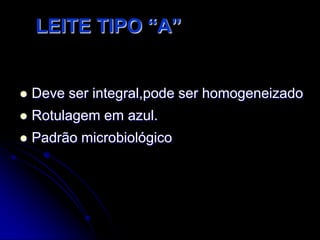 LEITE TIPO “A”



Deve ser integral,pode ser homogeneizado



Rotulagem em azul.



Padrão microbiológico

 