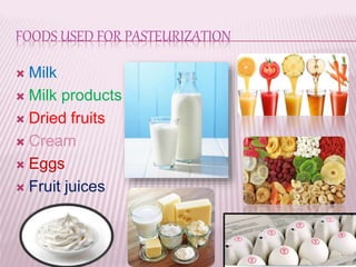 FOODS USED FOR PASTEURIZATION
 Milk
 Milk products
 Dried fruits
 Cream
 Eggs
 Fruit juices
 