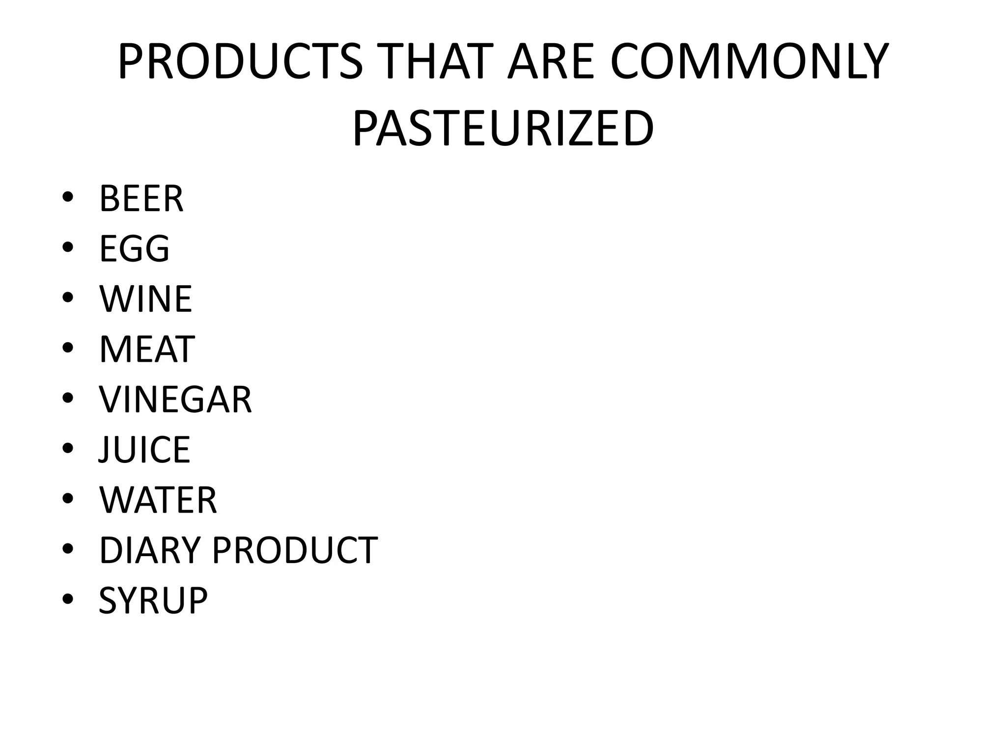 PRODUCTS THAT ARE COMMONLY
PASTEURIZED
• BEER
• EGG
• WINE
• MEAT
• VINEGAR
• JUICE
• WATER
• DIARY PRODUCT
• SYRUP
 