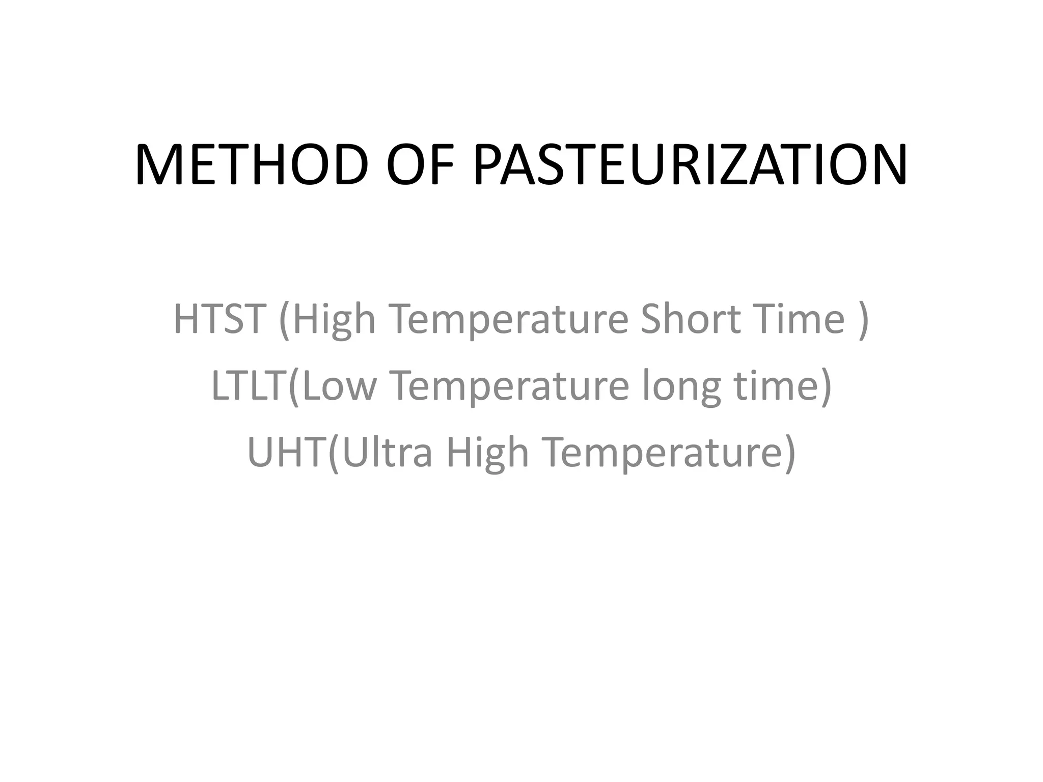 METHOD OF PASTEURIZATION
HTST (High Temperature Short Time )
LTLT(Low Temperature long time)
UHT(Ultra High Temperature)
 