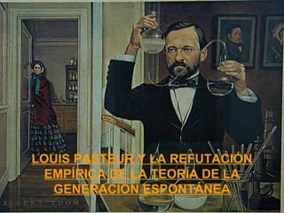 LOUIS PASTEUR Y LA REFUTACIÓN
EMPÍRICA DE LA TEORÍA DE LA
GENERACIÓN ESPONTÁNEA
 