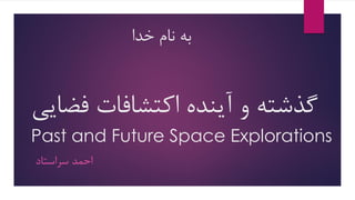 ‫فضای‬ ‫اکتشافات‬ ‫آینده‬ ‫و‬ ‫گذشته‬‫ی‬
Past and Future Space Explorations
‫سراستاد‬ ‫احمد‬
‫خدا‬ ‫نام‬ ‫به‬
 