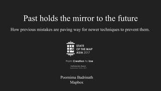 Past holds the mirror to the future
How previous mistakes are paving way for newer techniques to prevent them.
Poornima Badrinath
Mapbox
 