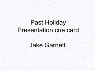 Past Holiday Presentation cue card Jake Garnett   