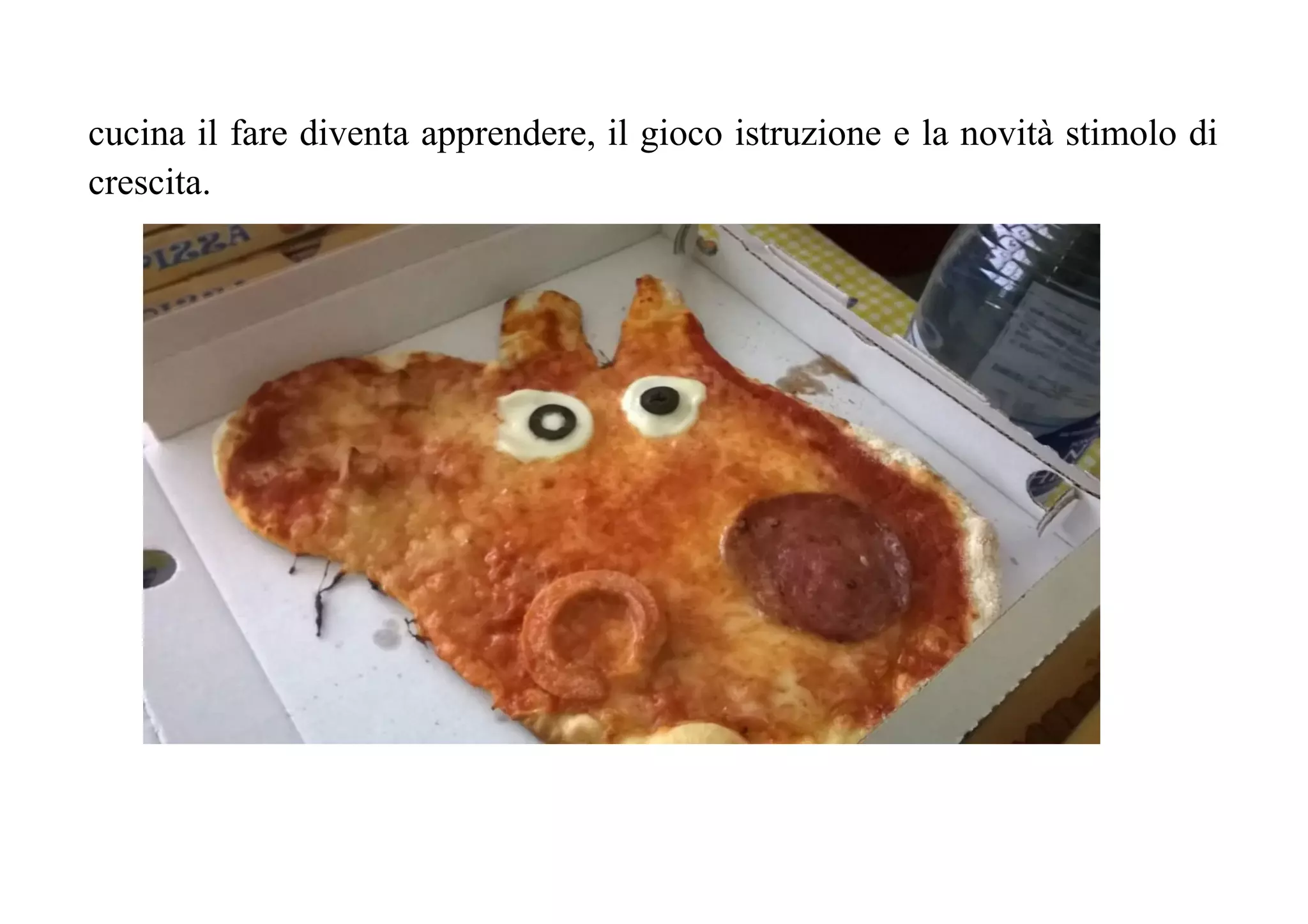 cucina il fare diventa apprendere, il gioco istruzione e la novità stimolo di
crescita.
 
