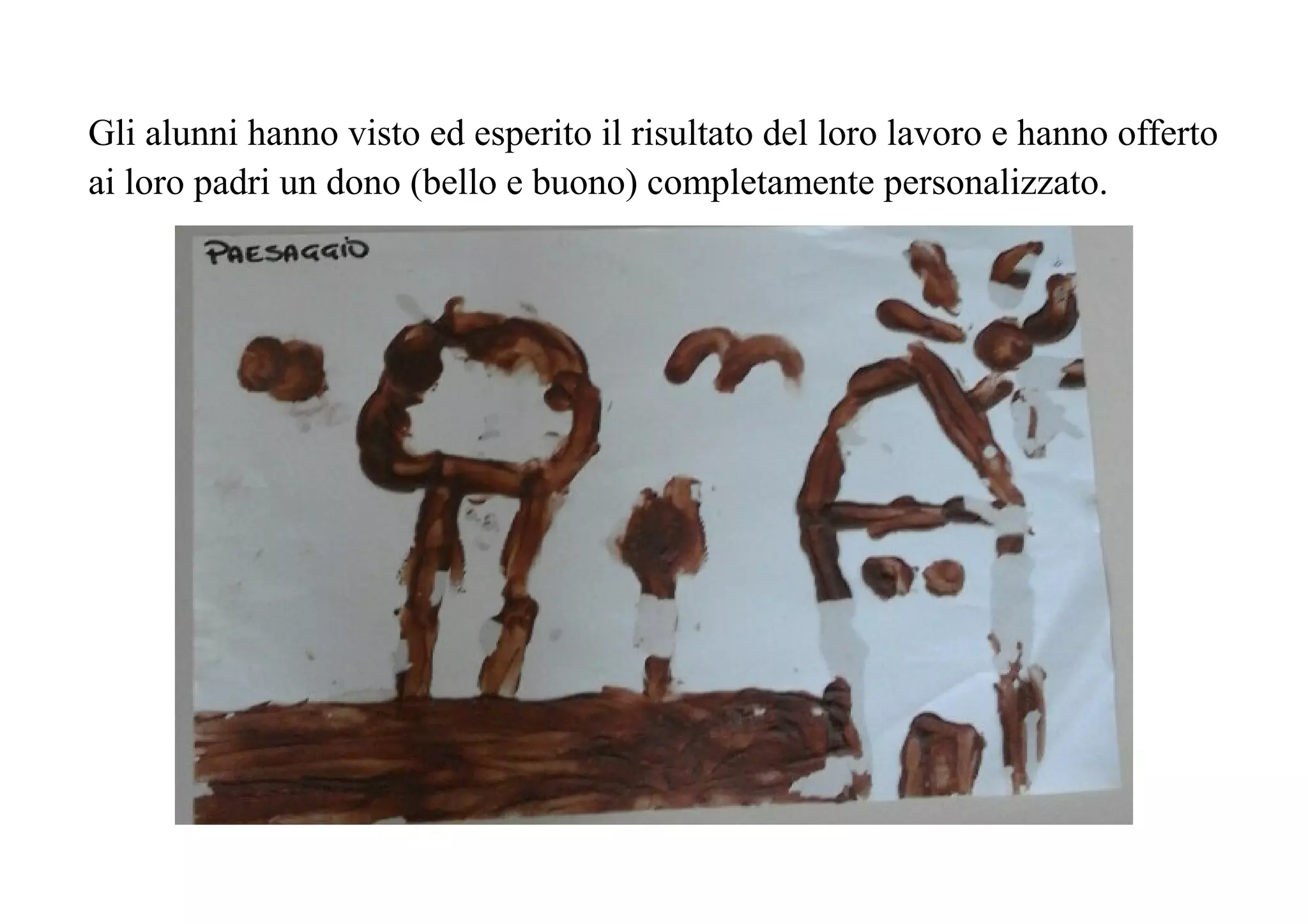 Gli alunni hanno visto ed esperito il risultato del loro lavoro e hanno offerto
ai loro padri un dono (bello e buono) completamente personalizzato.
 