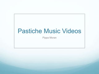 Pastiche Music Videos
Pippa Moran
 