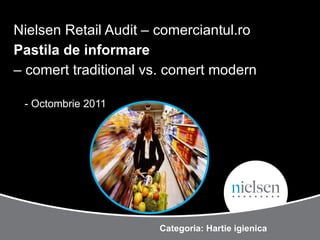 Nielsen Retail Audit – comerciantul.ro Pastila de informare   – comert traditional vs. comert modern - Octombrie 2011 