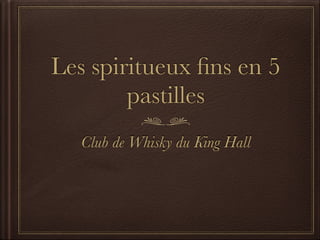 Les spiritueux ﬁns en 5
pastilles
Club de Whisky du King Hall
 