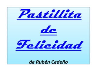 Pastillita
   de
Felicidad
  de Rubén Cedeño
 