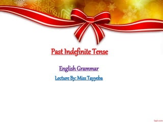 Past Indefinite Tense
English Grammar
Lecture By: MissTayyeba