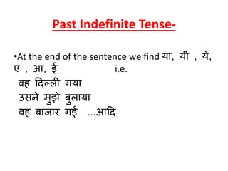 Past Indefinite Tense-
•At the end of the sentence we find या, यी , ये,
ए , आ, ई i.e.
वह दिल्ली गया
उसने मुझे बुलाया
वह बाजार गई ...आदि
 