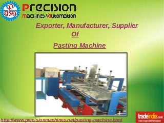 http://www.precisionmachines.net/pasting-machine.html
Exporter, Manufacturer, Supplier
Of
Pasting Machine
 