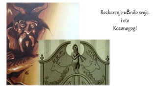 Rezbarenje učinilo svoje,
i eto
Kozonogog!
 