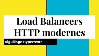 Load Balancers
HTTP modernes
Aiguillage Hypertexte
 