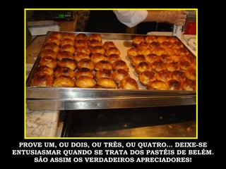 PROVE UM, OU DOIS, OU TRÊS, OU QUATRO… DEIXE-SE ENTUSIASMAR QUANDO SE TRATA DOS PASTÉIS DE BELÉM. SÃO ASSIM OS VERDADEIROS APRECIADORES! 