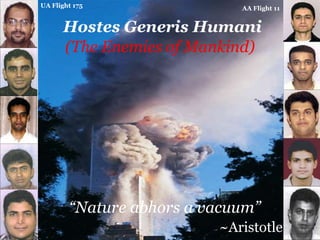 AA Flight 11UA Flight 175
Hostes Generis Humani
(The Enemies of Mankind)
“Nature abhors a vacuum”
~Aristotle
 