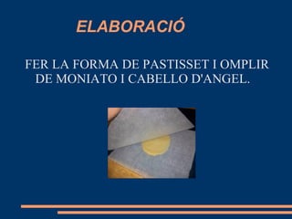ELABORACIÓ

FER LA FORMA DE PASTISSET I OMPLIR
 DE MONIATO I CABELLO D'ANGEL.
 