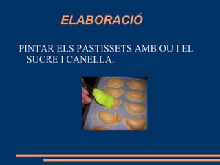 ELABORACIÓ

PINTAR ELS PASTISSETS AMB OU I EL
  SUCRE I CANELLA.
 