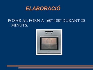 ELABORACIÓ

POSAR AL FORN A 160º-180º DURANT 20
 MINUTS.
 