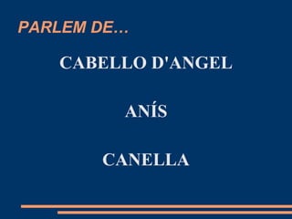 PARLEM DE…

   CABELLO D'ANGEL

         ANÍS

       CANELLA
 