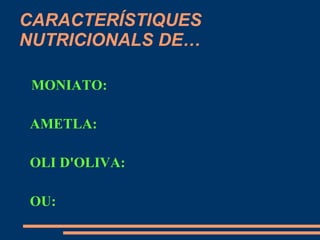 CARACTERÍSTIQUES
NUTRICIONALS DE…

 MONIATO:

AMETLA:

OLI D'OLIVA:

OU:
 
