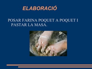 ELABORACIÓ

POSAR FARINA POQUET A POQUET I
 PASTAR LA MASA.
 