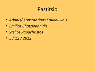Pastitsio
•   Adonis/ Konstantinos Koukouvinis
•   Emilios Chatzioannidis
•   Stelios Papachristos
•   3 / 12 / 2012
 