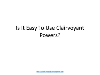 Is It Easy To Use Clairvoyant Powers? http://www.develop-clairvoyance.com 