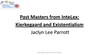 Past Masters from InteLex:
Kierkegaard and Existentialism
Jaclyn Lee Parrott
Ruth Pagell adapted from Rich Gazan
 