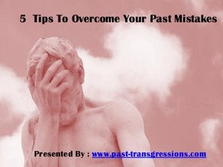 5 Tips To Overcome Your Past Mistakes
Presented By : www.past-transgressions.com
 